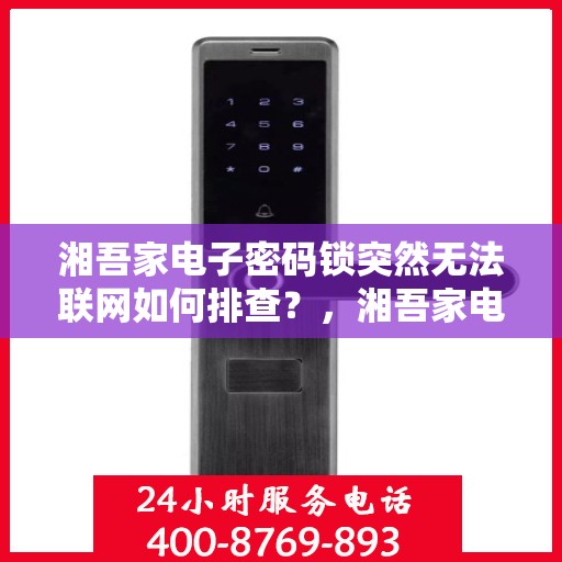 湘吾家电子密码锁突然无法联网如何排查？，湘吾家电子密码锁无法联网的常见排查步骤