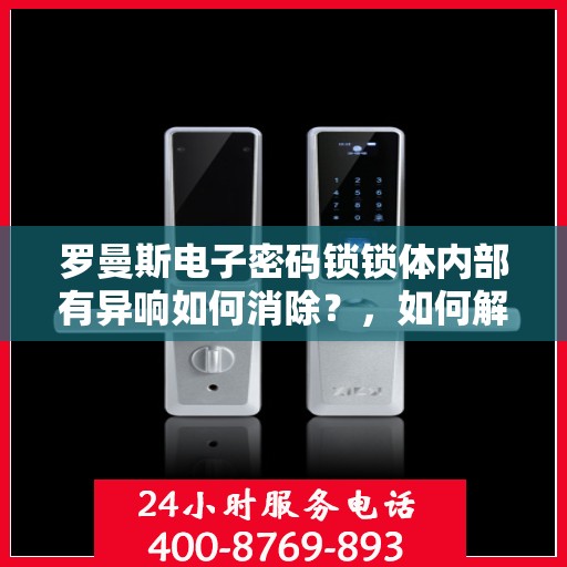 罗曼斯电子密码锁锁体内部有异响如何消除？，如何解决罗曼斯电子密码锁锁体内的异常声响问题？