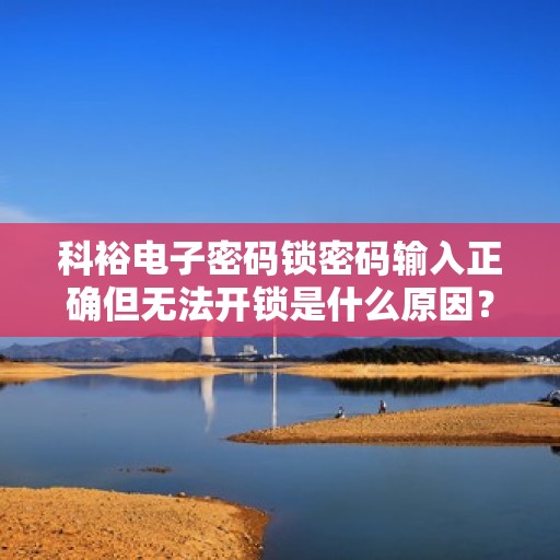 科裕电子密码锁密码输入正确但无法开锁是什么原因？，密码输入正确但无法开锁可能的原因有，密码错误、设备故障或设置问题。建议检查并确认正确的密码，确保设备正常运行，并查看是否有其他安全设置需要调整。