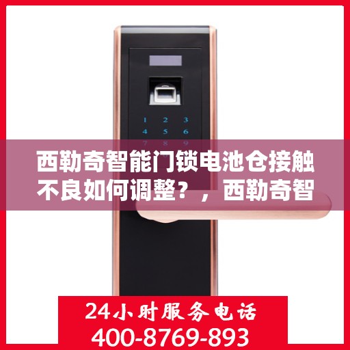 西勒奇智能门锁电池仓接触不良如何调整？，西勒奇智能门锁电池仓接触不良的解决方法