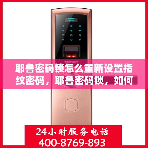 耶鲁密码锁怎么重新设置指纹密码，耶鲁密码锁，如何重置指纹密码的步骤指南
