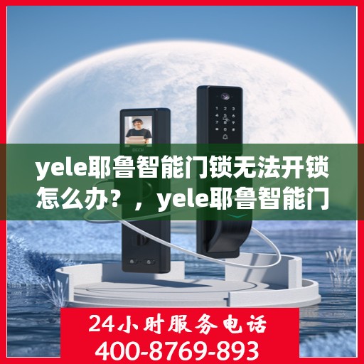 yele耶鲁智能门锁无法开锁怎么办？，yele耶鲁智能门锁无法开锁的解决方法