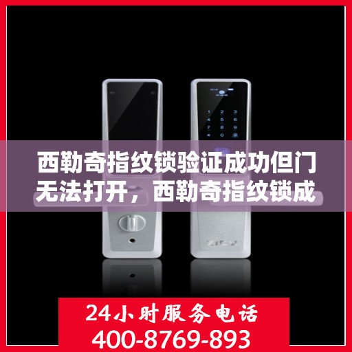 西勒奇指纹锁验证成功但门无法打开，西勒奇指纹锁成功验证但无法开门问题解决指南