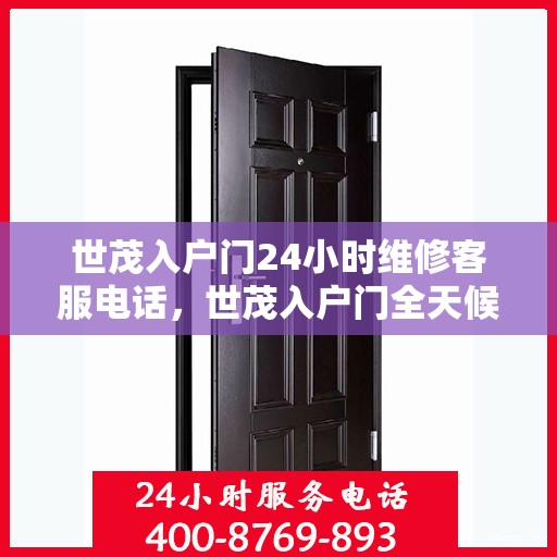 世茂入户门24小时维修客服电话，世茂入户门全天候维修服务热线电话