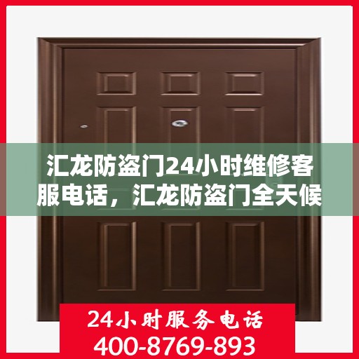 汇龙防盗门24小时维修客服电话，汇龙防盗门全天候维修服务热线