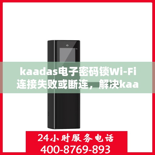 kaadas电子密码锁Wi-Fi连接失败或断连，解决kaadas电子密码锁WiFi连接问题的步骤指南