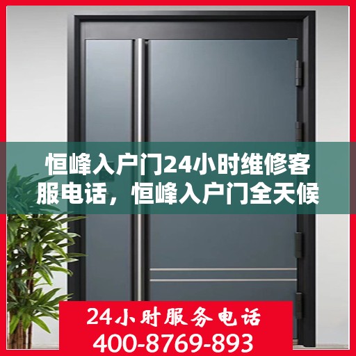 恒峰入户门24小时维修客服电话，恒峰入户门全天候维修服务热线