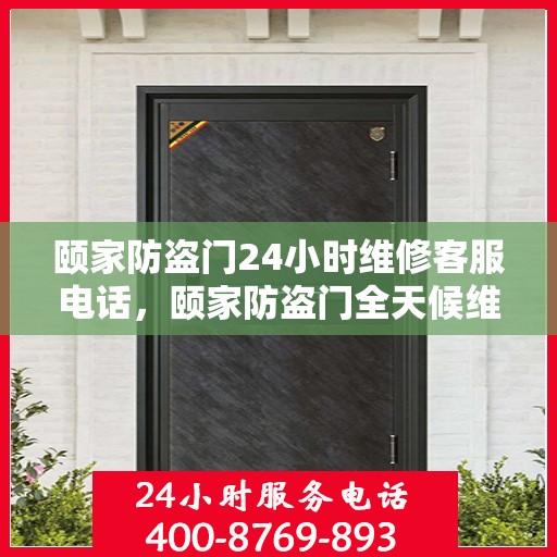 颐家防盗门24小时维修客服电话，颐家防盗门全天候维修服务热线