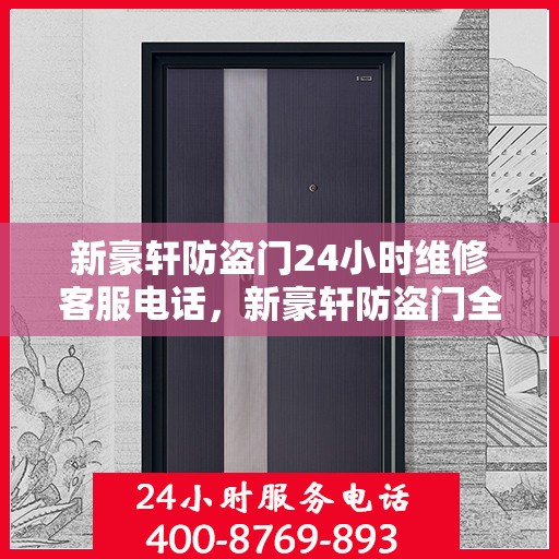 新豪轩防盗门24小时维修客服电话，新豪轩防盗门全天候维修服务热线