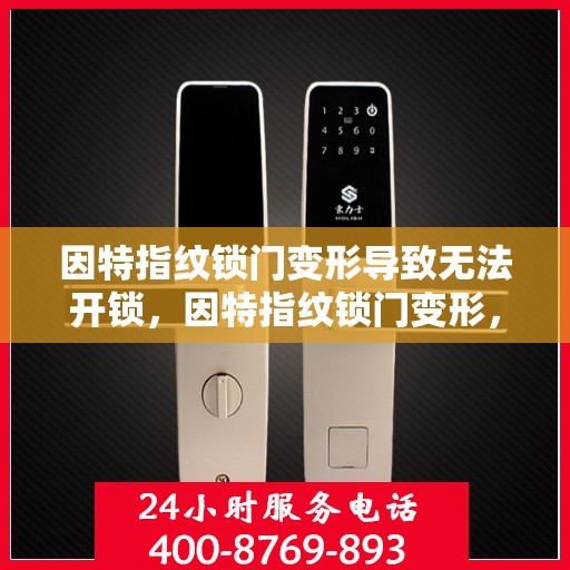 因特指纹锁门变形导致无法开锁，因特指纹锁门变形，如何解决无法开锁的问题？