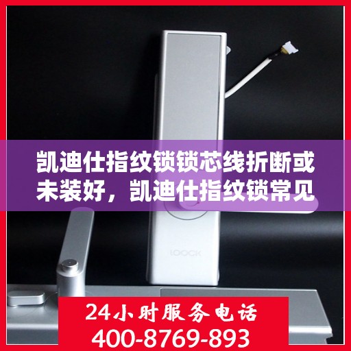 凯迪仕指纹锁锁芯线折断或未装好，凯迪仕指纹锁常见故障，锁芯线折断与安装问题解决方法