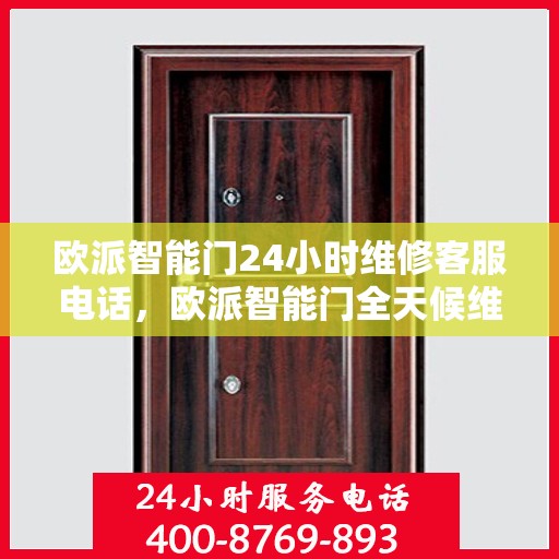 欧派智能门24小时维修客服电话，欧派智能门全天候维修服务热线解析