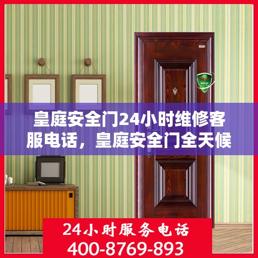 皇庭安全门24小时维修客服电话，皇庭安全门全天候专业维修服务热线