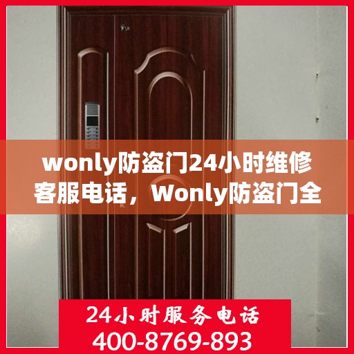 wonly防盗门24小时维修客服电话，Wonly防盗门全天候维修服务热线介绍