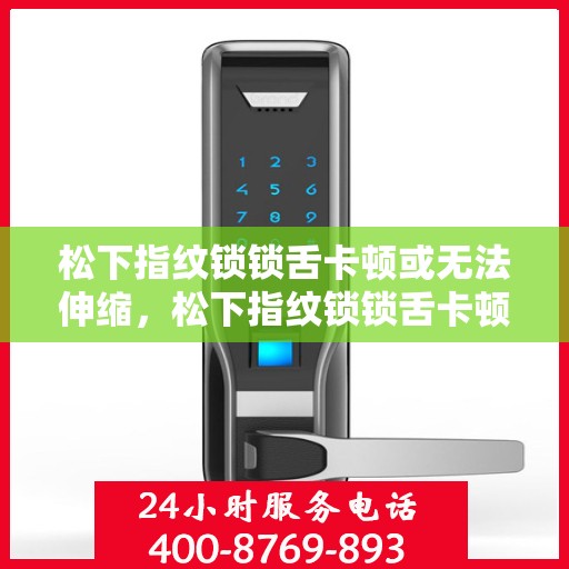 松下指纹锁锁舌卡顿或无法伸缩，松下指纹锁锁舌卡顿或无法伸缩的问题解决方法