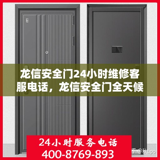 龙信安全门24小时维修客服电话，龙信安全门全天候维修服务热线，专业客服团队随时为您解答！