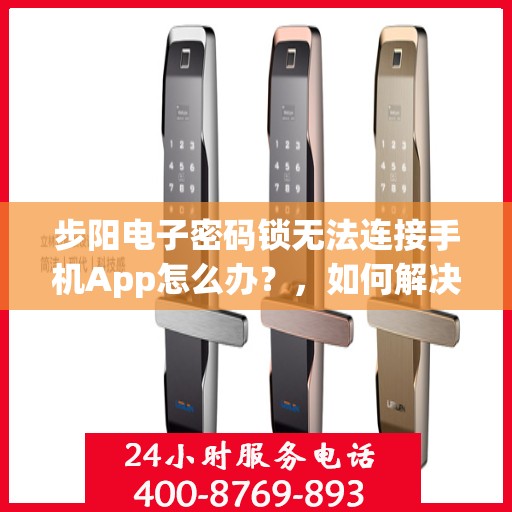 步阳电子密码锁无法连接手机App怎么办？，如何解决步阳电子密码锁无法连接手机App的问题？