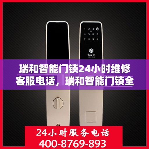 瑞和智能门锁24小时维修客服电话，瑞和智能门锁全天候专业维修服务热线