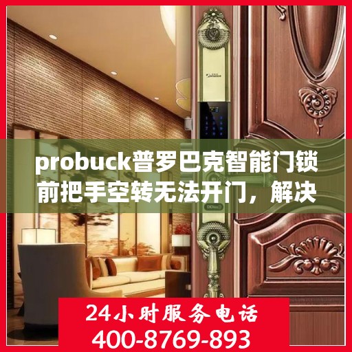 probuck普罗巴克智能门锁前把手空转无法开门，解决Probuck普罗巴克智能门锁前把手空转问题的方法