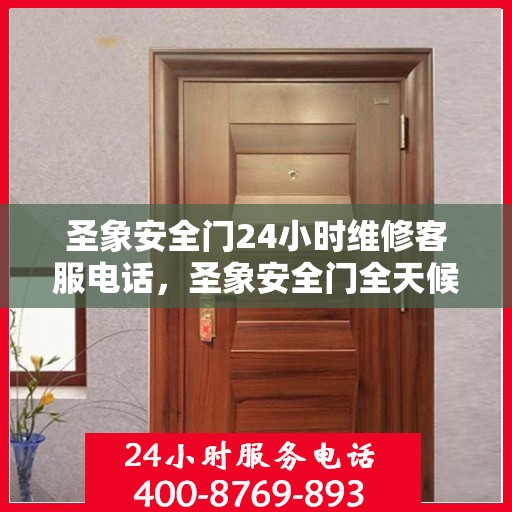 圣象安全门24小时维修客服电话，圣象安全门全天候维修服务热线，专业客服团队全天候待命