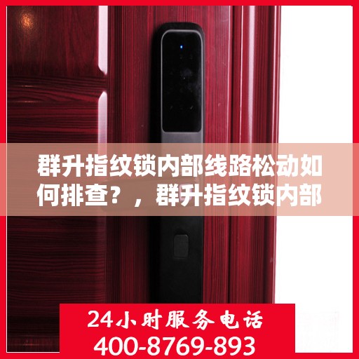 群升指纹锁内部线路松动如何排查？，群升指纹锁内部线路松动的排查方法