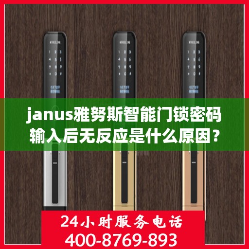 janus雅努斯智能门锁密码输入后无反应是什么原因？，Janus雅努斯智能门锁密码输入后无反应的常见问题及解决方法