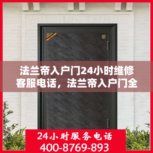 法兰帝入户门24小时维修客服电话，法兰帝入户门全天候维修服务热线