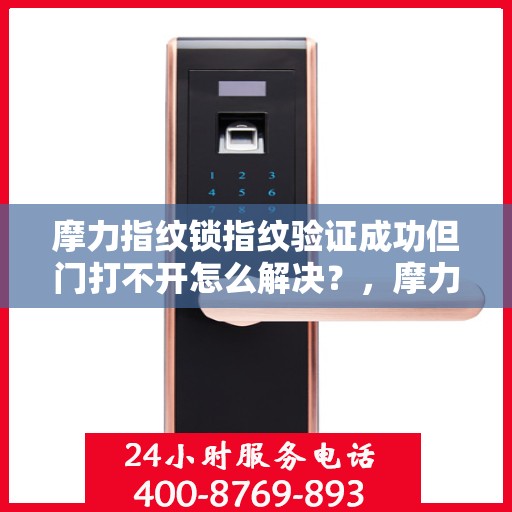 摩力指纹锁指纹验证成功但门打不开怎么解决？，摩力指纹锁验证成功却门打不开？解决方法大揭秘！