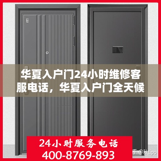 华夏入户门24小时维修客服电话，华夏入户门全天候专业维修服务热线电话