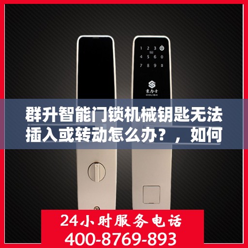 群升智能门锁机械钥匙无法插入或转动怎么办？，如何解决群升智能门锁机械钥匙无法插入或转动的问题？