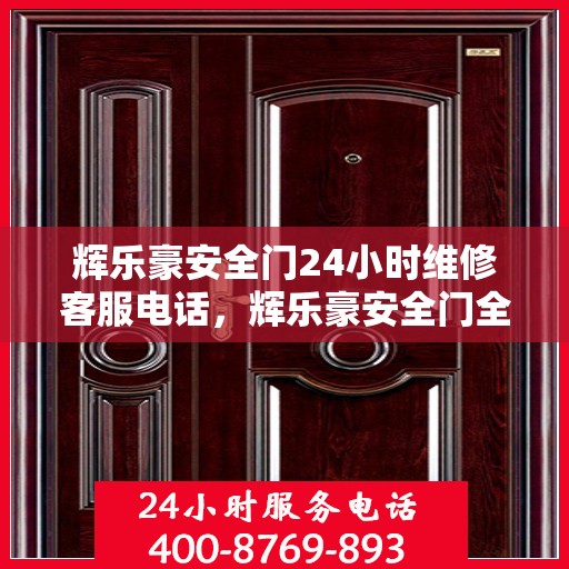 辉乐豪安全门24小时维修客服电话，辉乐豪安全门全天候维修服务热线