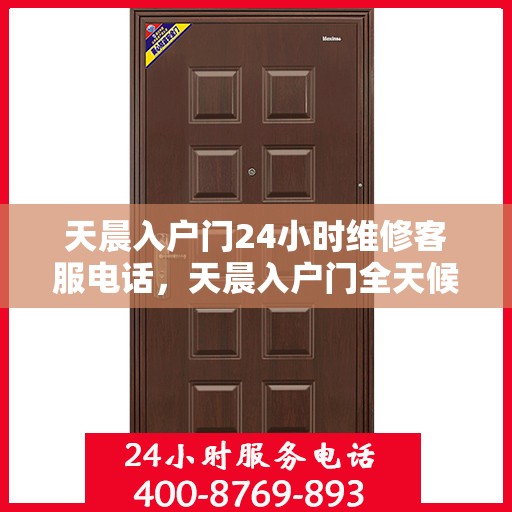 天晨入户门24小时维修客服电话，天晨入户门全天候维修服务热线