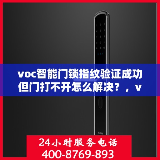 voc智能门锁指纹验证成功但门打不开怎么解决？，voc智能门锁指纹验证成功但门打不开的故障排查方法