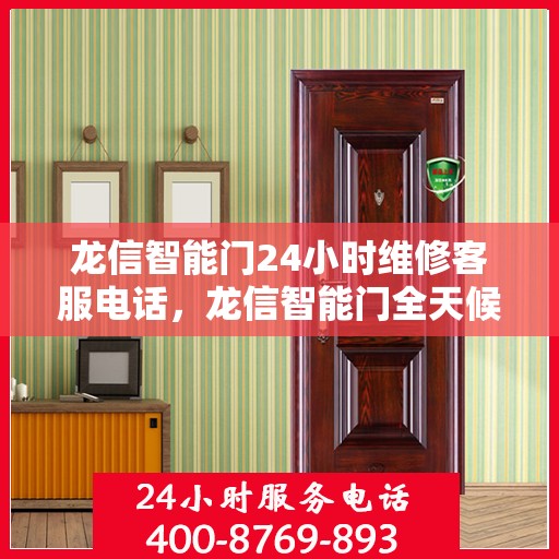 龙信智能门24小时维修客服电话，龙信智能门全天候专业维修服务热线