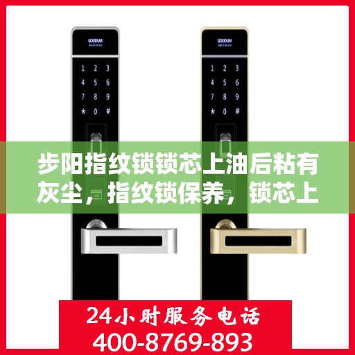 步阳指纹锁锁芯上油后粘有灰尘，指纹锁保养，锁芯上油后如何避免灰尘粘附？