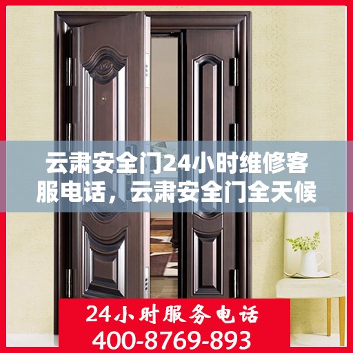 云肃安全门24小时维修客服电话，云肃安全门全天候专业维修服务热线
