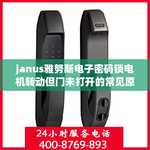 janus雅努斯电子密码锁电机转动但门未打开的常见原因？，Janus雅努斯电子密码锁电机转动但门未打开的原因分析