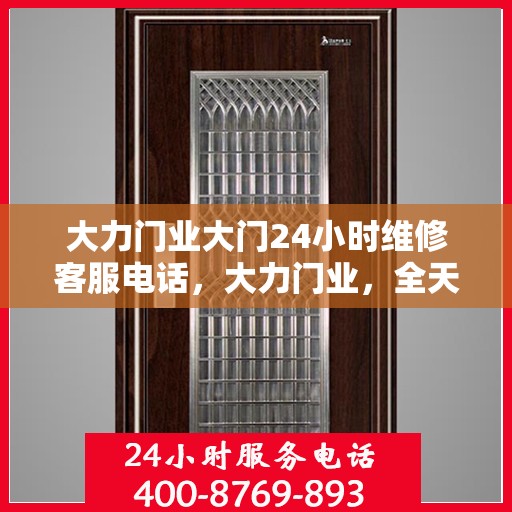 大力门业大门24小时维修客服电话，大力门业，全天候大门维修服务热线，24小时无忧保障