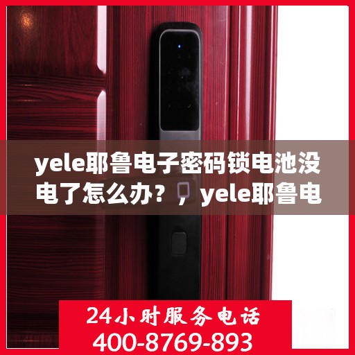yele耶鲁电子密码锁电池没电了怎么办？，yele耶鲁电子密码锁电池没电了怎么解决？