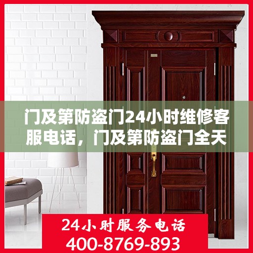 门及第防盗门24小时维修客服电话，门及第防盗门全天候维修热线，24小时无休服务