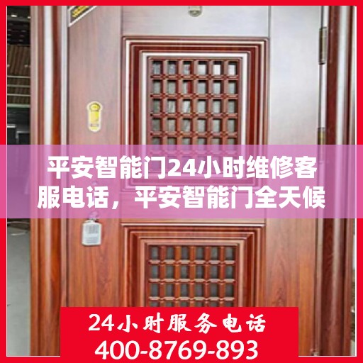 平安智能门24小时维修客服电话，平安智能门全天候专业维修服务热线