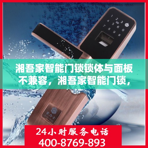 湘吾家智能门锁锁体与面板不兼容，湘吾家智能门锁，锁体与面板兼容性问题解析