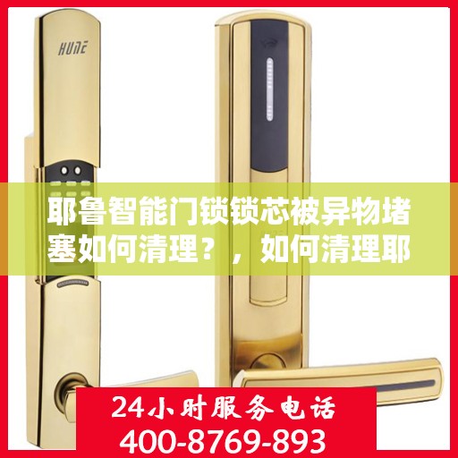 耶鲁智能门锁锁芯被异物堵塞如何清理？，如何清理耶鲁智能门锁锁芯被异物堵塞的问题？