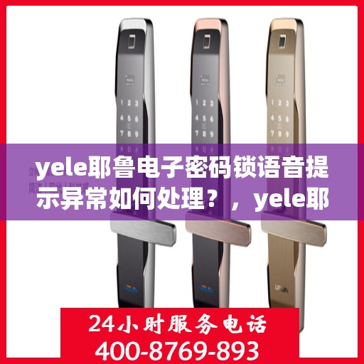 yele耶鲁电子密码锁语音提示异常如何处理？，yele耶鲁电子密码锁语音提示异常的解决方法