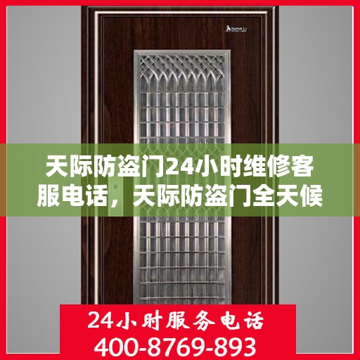 天际防盗门24小时维修客服电话，天际防盗门全天候维修服务热线