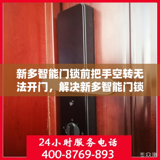 新多智能门锁前把手空转无法开门，解决新多智能门锁前把手空转无法开门的问题