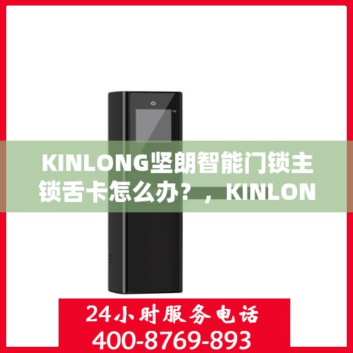 KINLONG坚朗智能门锁主锁舌卡怎么办？，KINLONG坚朗智能门锁主锁舌卡顿问题解决方法探讨