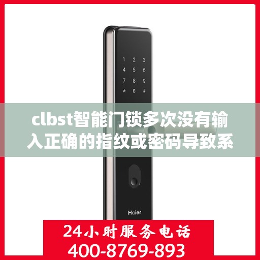 clbst智能门锁多次没有输入正确的指纹或密码导致系统被锁定怎么办？，CLBST智能门锁锁定故障排除，指纹或密码多次输入错误后的解决方案