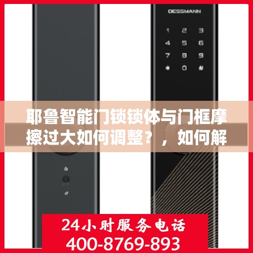 耶鲁智能门锁锁体与门框摩擦过大如何调整？，如何解决耶鲁智能门锁锁体与门框摩擦过大的问题？