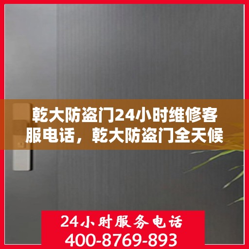 乾大防盗门24小时维修客服电话，乾大防盗门全天候维修服务热线电话